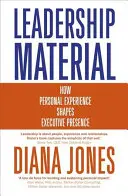 Vezetői anyag: Hogyan alakítja a személyes tapasztalat a vezetői jelenlétet - Leadership Material: How Personal Experience Shapes Executive Presence