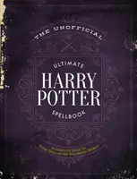 A nem hivatalos végső Harry Potter varázskönyv: A varázsvilág minden varázsigéjéről szóló teljes kézikönyv - The Unofficial Ultimate Harry Potter Spellbook: A Complete Reference Guide to Every Spell in the Wizarding World