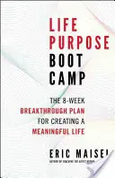 Életcél Boot Camp: A 8 hetes áttörési terv az értelmes élet megteremtéséhez - Life Purpose Boot Camp: The 8-Week Breakthrough Plan for Creating a Meaningful Life