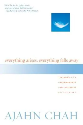 Minden keletkezik, minden lehull: Tanítások a mulandóságról és a szenvedés végéről - Everything Arises, Everything Falls Away: Teachings on Impermanence and the End of Suffering