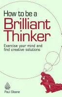 Hogyan legyünk briliáns gondolkodók: Gyakorold az elmédet és találj kreatív megoldásokat - How to Be a Brilliant Thinker: Exercise Your Mind and Find Creative Solutions