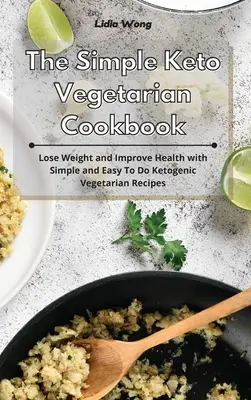 Az egyszerű keto-vegetáriánus szakácskönyv: Fogyás és egészségjavítás egyszerű és könnyen kivitelezhető ketogén vegetáriánus receptekkel - The Simple Keto Vegetarian Cookbook: Lose Weight and Improve Health with Simple and Easy To Do Ketogenic Vegetarian Recipes