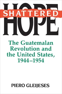 Összetört remény: A guatemalai forradalom és az Egyesült Államok, 1944-1954 - Shattered Hope: The Guatemalan Revolution and the United States, 1944-1954