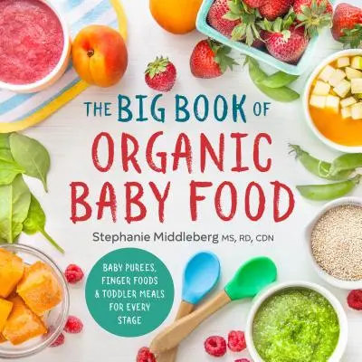 Az organikus bébiételek nagy könyve: Babaételek, ujjételek és kisgyermekételek minden szakaszhoz - The Big Book of Organic Baby Food: Baby Pures, Finger Foods, and Toddler Meals for Every Stage