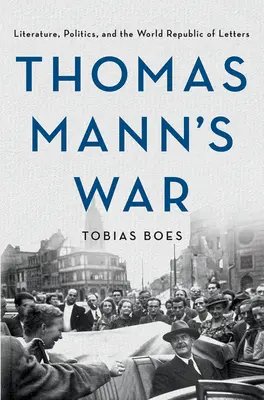 Thomas Mann háborúja: Irodalom, politika és a világirodalmi levélköztársaság - Thomas Mann's War: Literature, Politics, and the World Republic of Letters