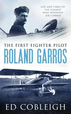 Az első vadászpilóta - Roland Garros: A légiharcot feltaláló Playboy élete és korszaka - The First Fighter Pilot - Roland Garros: The Life and Times of the Playboy Who Invented Air Combat