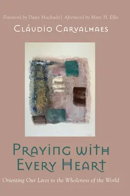 Imádkozás minden szívvel: Életünknek a világ teljességéhez való igazítása - Praying with Every Heart: Orienting Our Lives to the Wholeness of the World