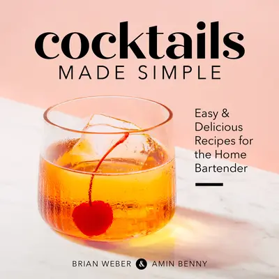 Egyszerű koktélok: Könnyű és ízletes receptek az otthoni csaposoknak - Cocktails Made Simple: Easy & Delicious Recipes for the Home Bartender