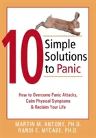 10 egyszerű megoldás a pánikra: Hogyan győzd le a pánikrohamokat, nyugtasd meg a fizikai tüneteket és szerezd vissza az életedet? - 10 Simple Solutions to Panic: How to Overcome Panic Attacks, Calm Physical Symptoms, & Reclaim Your Life