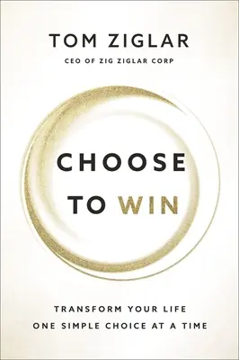 Válassza a győzelmet: Alakítsa át az életét, egyszerre csak egy egyszerű döntéssel - Choose to Win: Transform Your Life, One Simple Choice at a Time