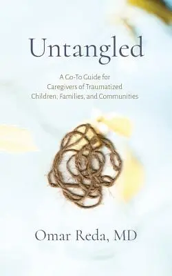 Untangled: A Go-To Guide for Caregivers of Traumatized Children, Families, and Communities (Útmutató traumatizált gyermekek, családok és közösségek gondozói számára) - Untangled: A Go-To Guide for Caregivers of Traumatized Children, Families, and Communities