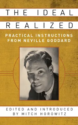 A megvalósult eszmény: Neville Goddard gyakorlati útmutatásai - The Ideal Realized: Practical Instructions from Neville Goddard