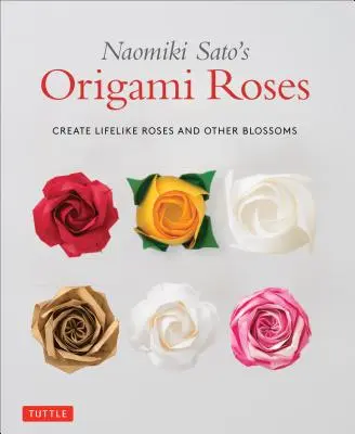 Naomiki Sato's Origami Roses: Élethű rózsák és más virágok létrehozása - Naomiki Sato's Origami Roses: Create Lifelike Roses and Other Blossoms