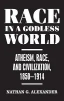 Faj egy istentelen világban - Ateizmus, faj és civilizáció, 1850-1914 - Race in a Godless World - Atheism, Race, and Civilization, 1850-1914