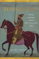 Aurangzeb: India legellentmondásosabb királyának élete és öröksége - Aurangzeb: The Life and Legacy of India's Most Controversial King