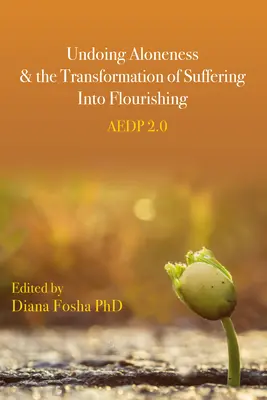 Az egyedüllét feloldása és a szenvedés virágzássá alakítása: Aedp 2.0 - Undoing Aloneness and the Transformation of Suffering Into Flourishing: Aedp 2.0