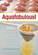 Aquafababás!: 100+ tojásmentes vegán recept Aquafaba felhasználásával - Aquafabulous!: 100+ Egg-Free Vegan Recipes Using Aquafaba