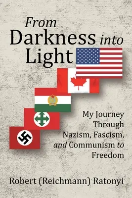 A sötétségből a fénybe: Utazásom a nácizmuson, fasizmuson és kommunizmuson át a szabadságig - From Darkness into Light: My Journey Through Nazism, Fascism, and Communism to Freedom