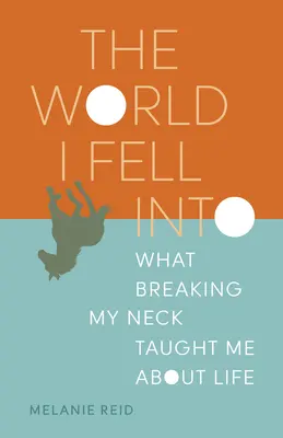 A világ, amelybe beleestem: Mit tanultam a nyaktörésemtől az életről - The World I Fell Into: What Breaking My Neck Taught Me about Life