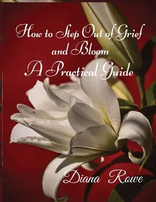 Hogyan lépjünk ki a bánatból és virágozzunk: Gyakorlati útmutató - How to Step Out of Grief and Bloom: A Practical Guide