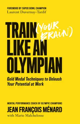 Train (Your Brain) Like an Olympian: Aranyérmes technikák a munkában rejlő lehetőségek kibontakoztatásához - Train (Your Brain) Like an Olympian: Gold Medal Techniques to Unleash Your Potential at Work