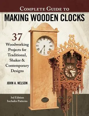 Complete Guide to Making Wooden Clocks, 3. kiadás: 37 famegmunkálási projekt hagyományos, shaker és kortárs mintákhoz - Complete Guide to Making Wooden Clocks, 3rd Edition: 37 Woodworking Projects for Traditional, Shaker & Contemporary Designs