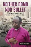 Sem bomba, sem golyó: Benjamin Kwashi: érsek a frontvonalon - Neither Bomb Nor Bullet: Benjamin Kwashi: Archbishop on the Front Line