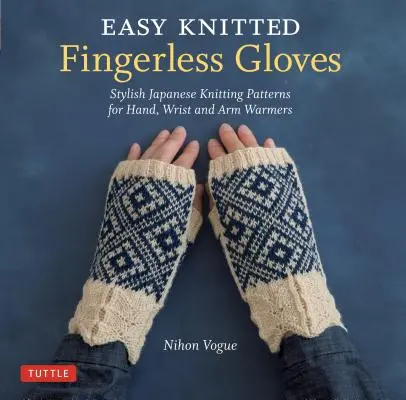 Könnyű kötött ujjatlan kesztyű: Stílusos japán kötésminták kéz-, csukló- és karmelegítőkhöz - Easy Knitted Fingerless Gloves: Stylish Japanese Knitting Patterns for Hand, Wrist and Arm Warmers