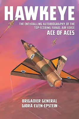 Hawkeye: Az izraeli légierő csúcsra törő ászának magával ragadó önéletrajza - Hawkeye: The Enthralling Autobiography of the Top-Scoring Israel Air Force Ace of Aces