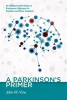 A Parkinson-kór alapkönyv: Nélkülözhetetlen útmutató a Parkinson-kórról a betegek és családtagjaik számára - A Parkinson's Primer: An Indispensable Guide to Parkinson's Disease for Patients and Their Families