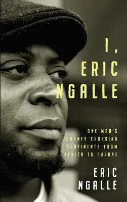 Én, Eric Ngalle: Egy ember kontinenseken átívelő utazása Afrikától Európáig - I, Eric Ngalle: One Man's Journey Crossing Continents from Africa to Europe