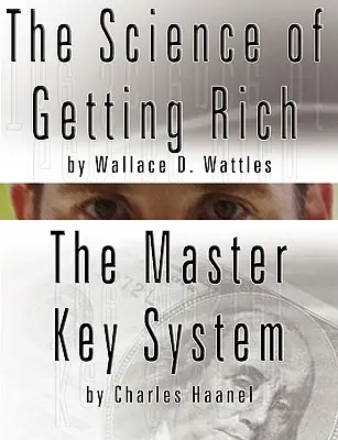 A meggazdagodás tudománya by Wallace D. Wattles ÉS A mesterkulcsrendszer by Charles Haanel - The Science of Getting Rich by Wallace D. Wattles AND The Master Key System by Charles Haanel