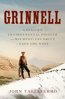 Grinnell: Amerika környezetvédelmi úttörője és nyughatatlan törekvése a Nyugat megmentésére - Grinnell: America's Environmental Pioneer and His Restless Drive to Save the West