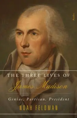 James Madison három élete: Zseni, pártos, elnök - The Three Lives of James Madison: Genius, Partisan, President