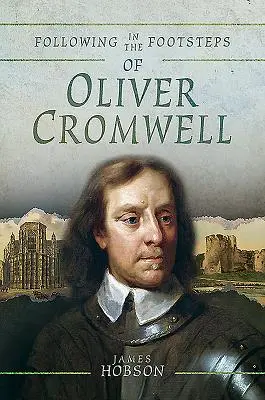 Oliver Cromwell nyomában: Történelmi útmutató a polgárháborúhoz - Following in the Footsteps of Oliver Cromwell: A Historical Guide to the Civil War