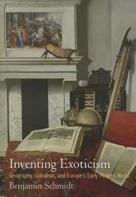 Az egzotikum feltalálása: Földrajz, globalizmus és Európa kora újkori világa - Inventing Exoticism: Geography, Globalism, and Europe's Early Modern World