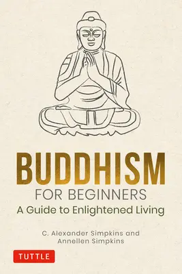 Buddhizmus kezdőknek: Útmutató a megvilágosodott élethez - Buddhism for Beginners: A Guide to Enlightened Living