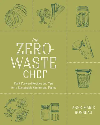 A hulladékmentes szakács: Növényi receptek és tippek a fenntartható konyháért és bolygóért - The Zero-Waste Chef: Plant-Forward Recipes and Tips for a Sustainable Kitchen and Planet