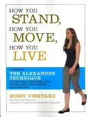 Hogyan állsz, hogyan mozogsz, hogyan élsz: Az Alexander-technika tanulása az elme és a test kapcsolatának felfedezéséhez és az önuralom eléréséhez - How You Stand, How You Move, How You Live: Learning the Alexander Technique to Explore Your Mind-Body Connection and Achieve Self-Mastery