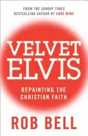 Velvet Elvis - A keresztény hit újrafestése - Velvet Elvis - Repainting the Christian Faith