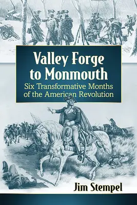 Valley Forge-tól Monmouth-ig: Az amerikai forradalom hat átformáló hónapja - Valley Forge to Monmouth: Six Transformative Months of the American Revolution