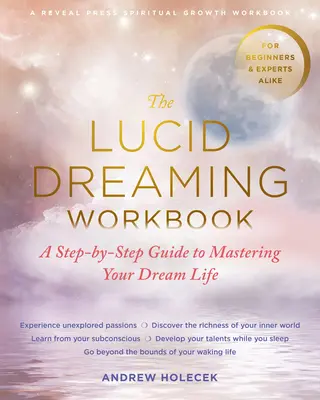 A tisztánlátó álmodás munkafüzet: Lépésről lépésre útmutató az álomélet elsajátításához - The Lucid Dreaming Workbook: A Step-By-Step Guide to Mastering Your Dream Life