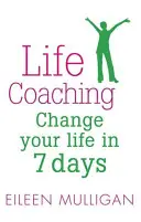 Life Coaching: Változtassa meg az életét 7 nap alatt - Life Coaching: Change Your Life in 7 Days