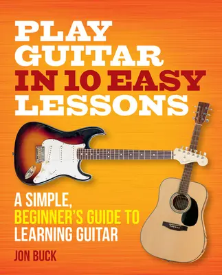 Gitározás 10 könnyű leckében: Egyszerű, kezdő útmutató a gitártanuláshoz - Play Guitar in 10 Easy Lessons: A Simple, Beginner's Guide to Learning Guitar