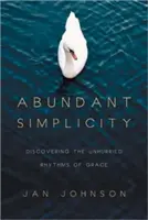 Bőséges egyszerűség: A kegyelem nyugodt ritmusának felfedezése - Abundant Simplicity: Discovering the Unhurried Rhythms of Grace