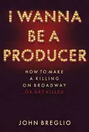 Producer akarok lenni: Hogyan lehet gyilkolni a Broadwayn... vagy megöletni magad? - I Wanna Be a Producer: How to Make a Killing on Broadway...or Get Killed