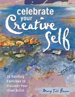 Ünnepeld kreatív énedet: Több mint 25 gyakorlat a benned rejlő művész felszabadításához - Celebrate Your Creative Self: More Than 25 Exercises to Unleash the Artist Within