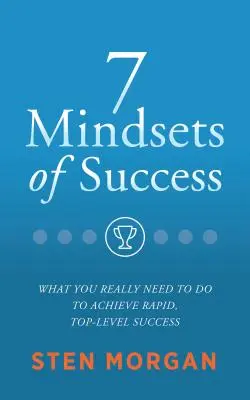 A siker 7 gondolkodásmódja: Mit kell tennie a gyors, csúcsszintű siker eléréséhez? - 7 Mindsets of Success: What You Really Need to Do to Achieve Rapid, Top-Level Success