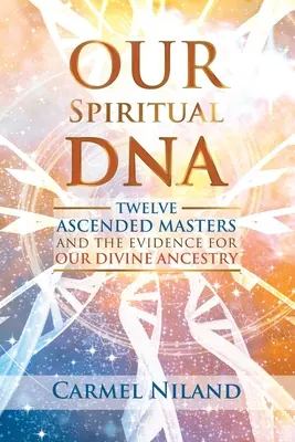 Spirituális DNS-ünk: Tizenkét felemelkedett mester és isteni származásunk bizonyítéka - Our Spiritual DNA: Twelve Ascended Masters and the Evidence for Our Divine Ancestry