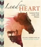 Lead with Your Heart ... Lessons from a Life with Horses - Lead with Your Heart . . . Lessons from a Life with Horses